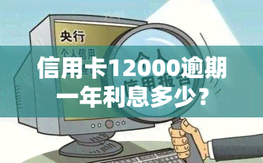 信用卡12000逾期一年利息多少？