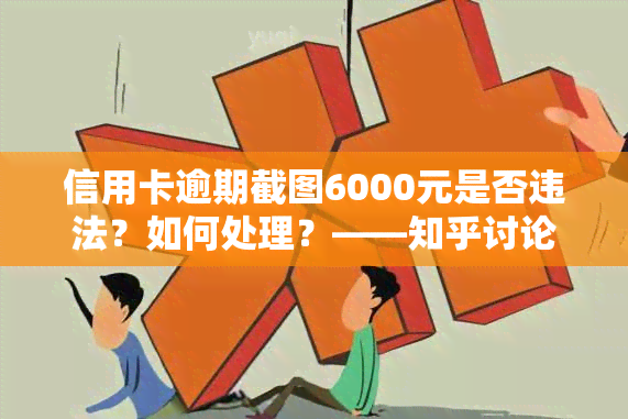 信用卡逾期截图6000元是否违法？如何处理？——知乎讨论