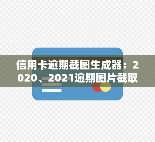 信用卡逾期截图生成器：2020、2021逾期图片截取工具