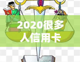 2020很多人信用卡逾期，2020年：为何众多信用卡用户出现逾期现象？