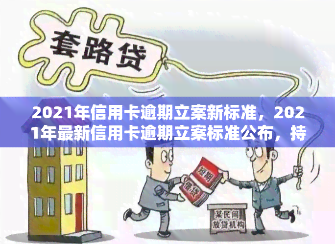 2021年信用卡逾期立案新标准，2021年最新信用卡逾期立案标准公布，持卡人需知！