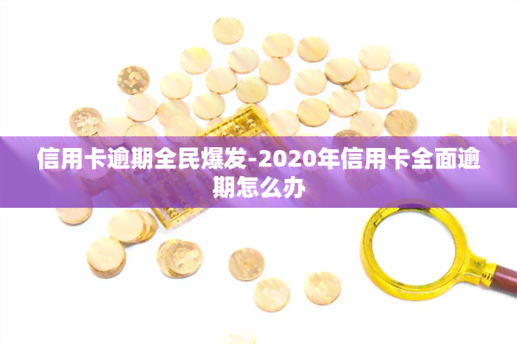 信用卡逾期全民爆发-2020年信用卡全面逾期怎么办