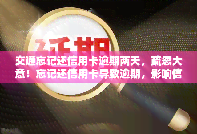 交通忘记还信用卡逾期两天，疏忽大意！忘记还信用卡导致逾期，影响信用记录！