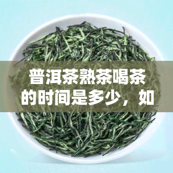 普洱茶熟茶喝茶的时间是多少，如何确定喝普洱茶熟茶的时间？