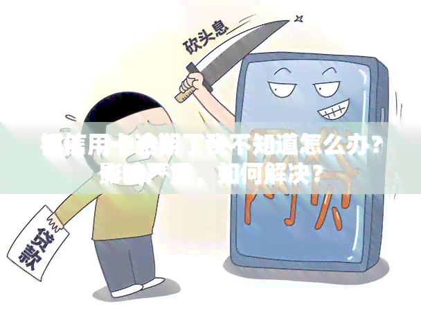 银信用卡逾期了我不知道怎么办？影响严重，如何解决？