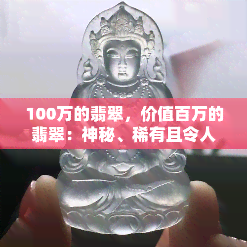 100万的翡翠，价值百万的翡翠：神秘、稀有且令人惊叹的宝石世界