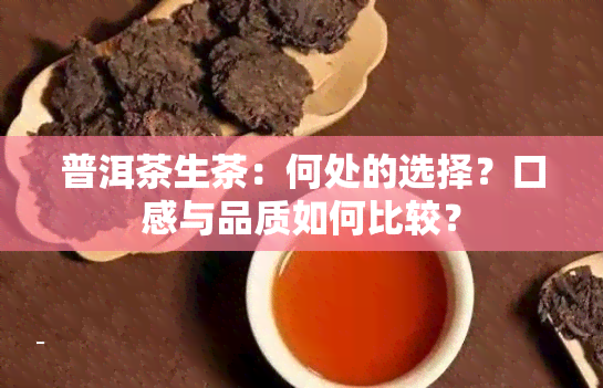 普洱茶生茶：何处的选择？口感与品质如何比较？