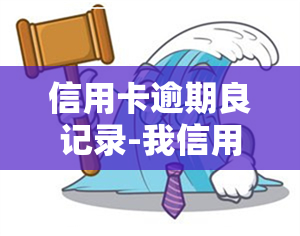 信用卡逾期良记录-我信用卡有逾期记录怎么办