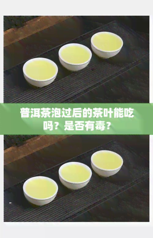 普洱茶泡过后的茶叶能吃吗？是否有？