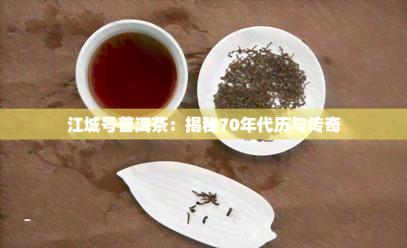 江城号普洱茶：揭秘70年代历与传奇