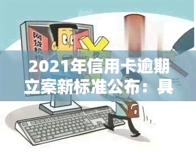 2021年信用卡逾期立案新标准公布：具体内容及金额围