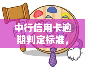 中行信用卡逾期判定标准，深入了解中行信用卡逾期判定标准