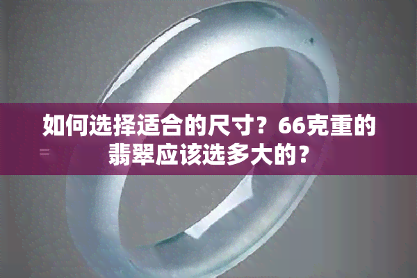 如何选择适合的尺寸？66克重的翡翠应该选多大的？