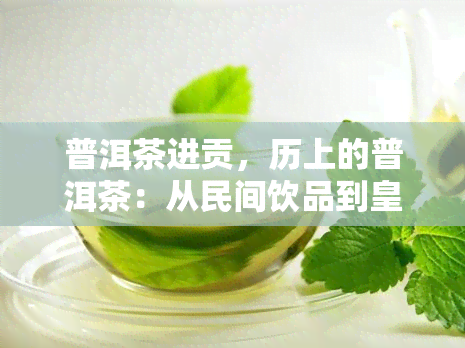 普洱茶进贡，历上的普洱茶：从民间饮品到皇家御用贡品