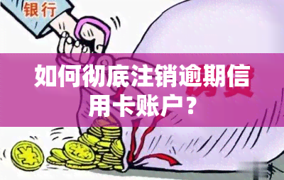 如何彻底注销逾期信用卡账户？