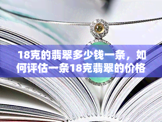 18克的翡翠多少钱一条，如何评估一条18克翡翠的价格？