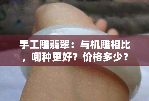 手工雕翡翠：与机雕相比，哪种更好？价格多少？