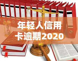 年轻人信用卡逾期2020，2020年年轻人普遍出现信用卡逾期现象，警惕金融风险！