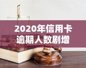 2020年信用卡逾期人数剧增，达到历高峰