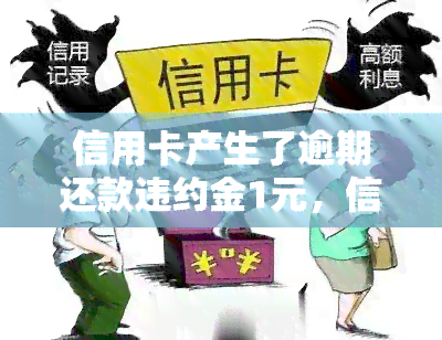 信用卡产生了逾期还款违约金1元，信用卡逾期还款，产生1元违约金