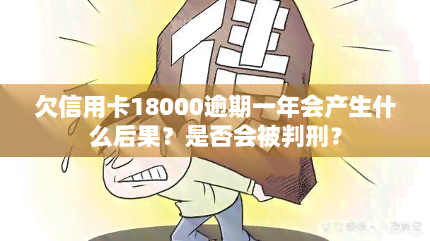 欠信用卡18000逾期一年会产生什么后果？是否会被判刑？