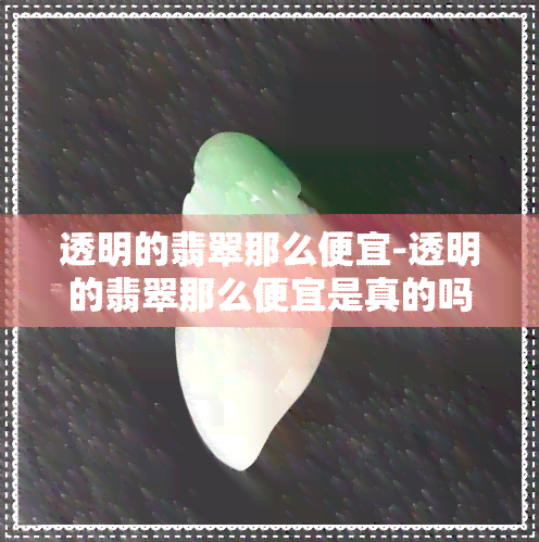 透明的翡翠那么便宜-透明的翡翠那么便宜是真的吗