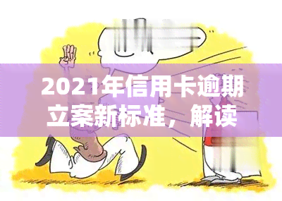 2021年信用卡逾期立案新标准，解读2021年信用卡逾期立案新标准，了解你的法律责任