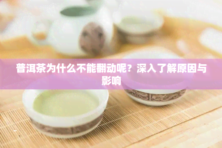 普洱茶为什么不能翻动呢？深入了解原因与影响