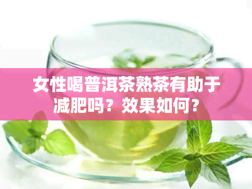 女性喝普洱茶熟茶有助于减肥吗？效果如何？