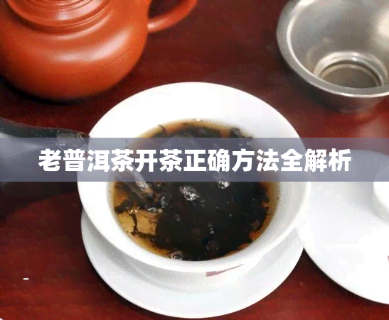 老普洱茶开茶正确方法全解析