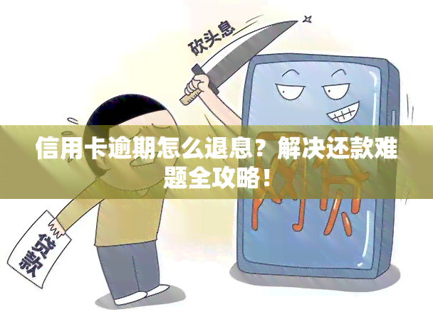 信用卡逾期怎么退息？解决还款难题全攻略！