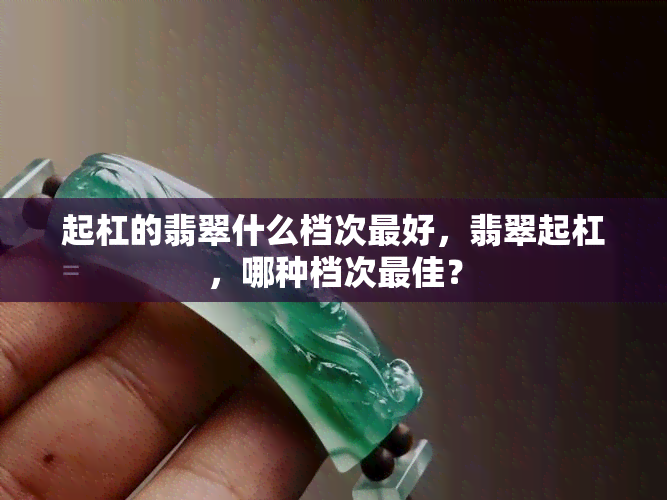 起杠的翡翠什么档次更好，翡翠起杠，哪种档次更佳？