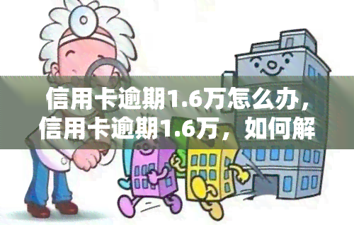 信用卡逾期1.6万怎么办，信用卡逾期1.6万，如何解决？