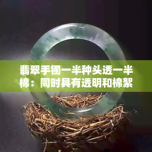 翡翠手镯一半种头透一半棉：同时具有透明和棉絮的美