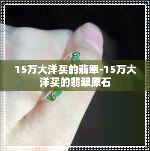 15万大洋买的翡翠-15万大洋买的翡翠原石