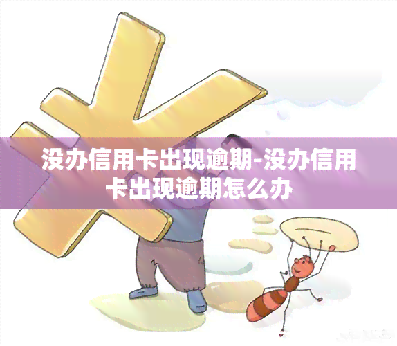 没办信用卡出现逾期-没办信用卡出现逾期怎么办