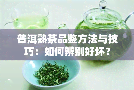 普洱熟茶品鉴方法与技巧：如何辨别好坏？