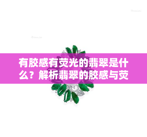 有胶感有荧光的翡翠是什么？解析翡翠的胶感与荧光现象