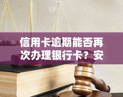 信用卡逾期能否再次办理银行卡？安全性如何？