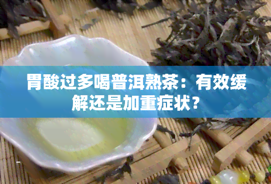 胃酸过多喝普洱熟茶：有效缓解还是加重症状？