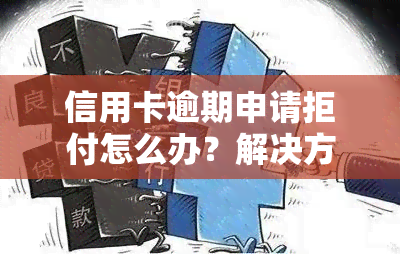 信用卡逾期申请拒付怎么办？解决方法全解析