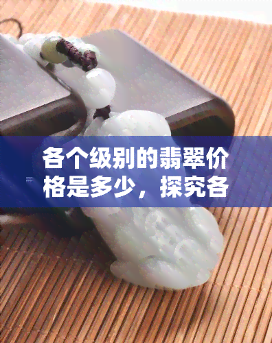 各个级别的翡翠价格是多少，探究各级别翡翠的价格：从入门级到高端收藏品的价位解析