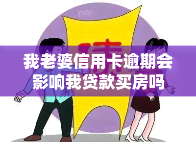 我老婆信用卡逾期会影响我贷款买房吗？如何解决？