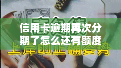 信用卡逾期再次分期了怎么还有额度，信用卡逾期后再次分期，为何仍有可用额度？