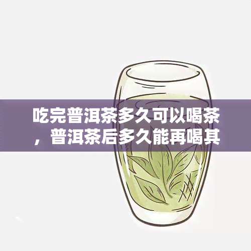 吃完普洱茶多久可以喝茶，普洱茶后多久能再喝其他茶？