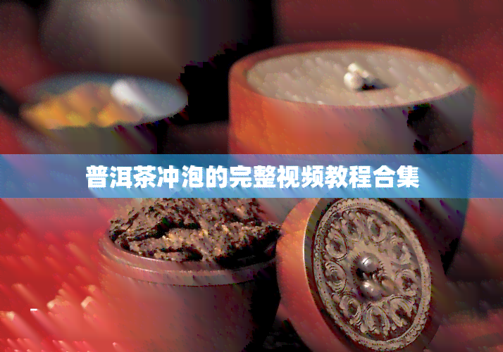 普洱茶冲泡的完整视频教程合集