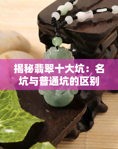 揭秘翡翠十大坑：名坑与普通坑的区别及避雷指南