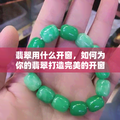 翡翠用什么开窗，如何为你的翡翠打造完美的开窗设计？