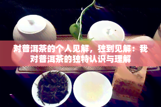 对普洱茶的个人见解，独到见解：我对普洱茶的独特认识与理解