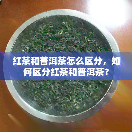 红茶和普洱茶怎么区分，如何区分红茶和普洱茶？